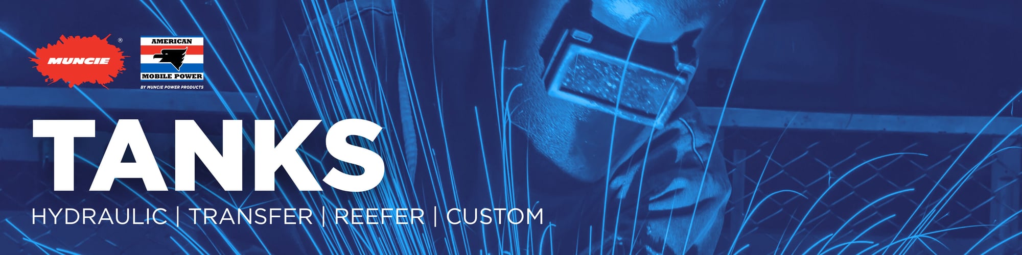 The image shows the Muncie Power Products PowerBurst logo next to the American Mobile Power logo in the top left-hand corner. Below that, in all caps, bold white letters, it says, "Tanks." Below "Tanks," in all caps, then white text, it says, "Hydraulic, transfer, reefer, and custom." In the background of the image shows a person in a welding mask with sparks flying past them in shades of blue.